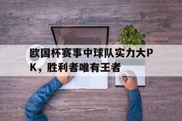 欧国杯赛事中球队实力大PK，胜利者唯有王者的简单介绍