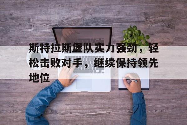 包含斯特拉斯堡队实力强劲，轻松击败对手，继续保持领先地位的词条