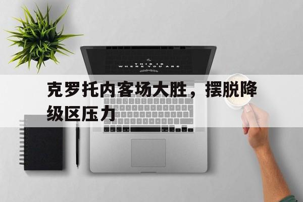 关于克罗托内客场大胜，摆脱降级区压力的信息