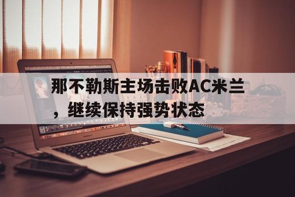 包含那不勒斯主场击败AC米兰，继续保持强势状态的词条