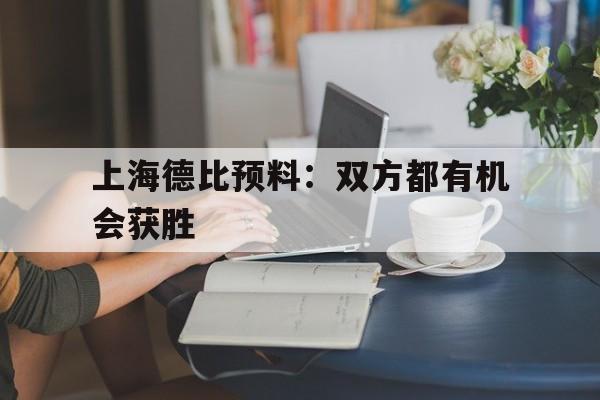 包含上海德比预料：双方都有机会获胜的词条