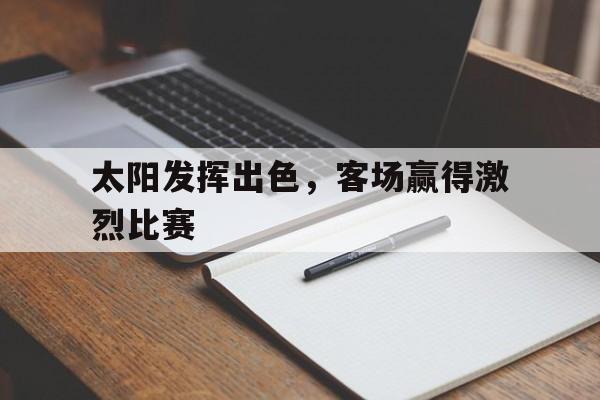 太阳发挥出色，客场赢得激烈比赛