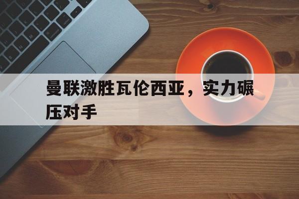 曼联激胜瓦伦西亚，实力碾压对手