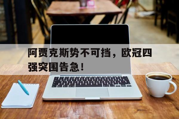 阿贾克斯势不可挡，欧冠四强突围告急！的简单介绍