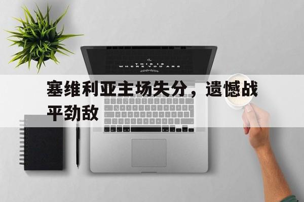 塞维利亚主场失分，遗憾战平劲敌的简单介绍